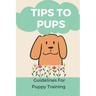 Tips To Pups: Guidelines For Puppy Training: Basic Puppy Training Guide