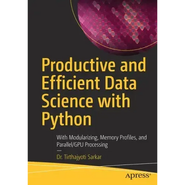 Productive and Efficient Data Science with Python: With Modularizing, Memory Profiles, and Parallel/Gpu Processing