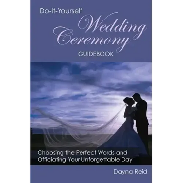 Do-It-Yourself Wedding Ceremony Guidebook: Choosing the Perfect Words and Officiating Your Unforgettable Day