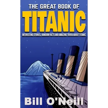 The Great Book of Titanic: Interesting Stories, Random Facts and Amazing Trivia About Titanic