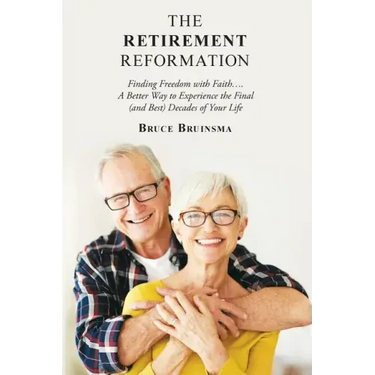 The Retirement Reformation: Finding Freedom with Faith.... a Better Way to Experience the Final (And Best) Decades of Your Life