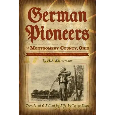 German Pioneers of Montgomery County, Ohio: Early Pioneer Life in Dayton, Miamisburg, Germantown. by H. A. Rattermann