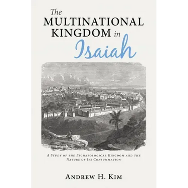 The Multinational Kingdom in Isaiah: A Study of the Eschatological Kingdom and the Nature of Its Consummation