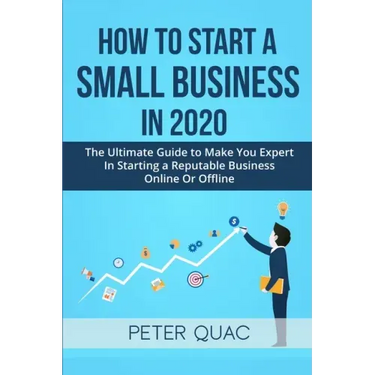 How To Start A Small Business In 2020: The Ultimate Guide to Make You Expert In Starting a Refutable Business Online Or Offline