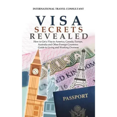 Visa Secrets Revealed: How to Get a Visa to America, Canada, Europe, Australia and Other Foreign Countries: Guide to Life Overseas