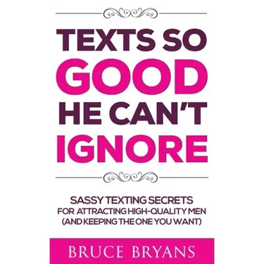 Texts So Good He Can't Ignore: Sassy Texting Secrets for Attracting High-Quality Men (and Keeping the One You Want)