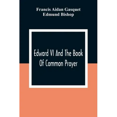 Edward VI And The Book Of Common Prayer: An Examination Into Its Origin And Early History With An Appendix Of Unpublished Documents
