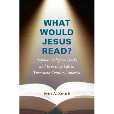 What Would Jesus Read?: Popular Religious Books and Everyday Life in Twentieth-Century America