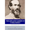 Fighting for the Lost Cause: The Life and Career of General Jubal Early