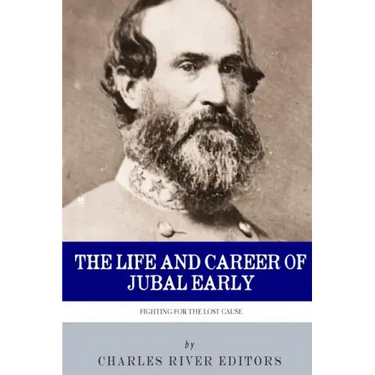Fighting for the Lost Cause: The Life and Career of General Jubal Early