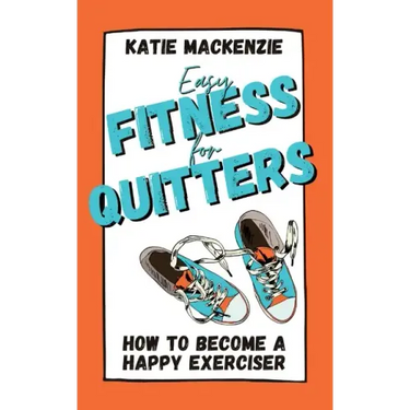 Easy Fitness for Quitters: How to Become a Happy Exerciser
