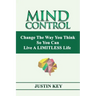Mind Control: Change The Way You Think So You Can Live A LIMITLESS Life