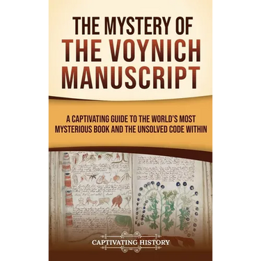 The Mystery of the Voynich Manuscript: A Captivating Guide to the World's Most Mysterious Book and the Unsolved Code Within