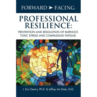 Forward-Facing(R) Professional Resilience: Prevention and Resolution of Burnout, Toxic Stress and Compassion Fatigue