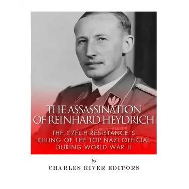 The Assassination of Reinhard Heydrich: The Czech Resistance's Killing of the Top Nazi Official during World War II