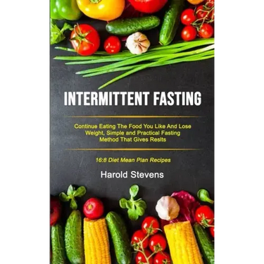 Intermittent Fasting: Continue Eating the Food You Like and Lose Weight, Simple and Practical Fasting Method That Gives Result (16:8 Diet Me