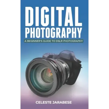 Digital Photography: A Beginner's Guide to DSLR Photography: Basic DSLR Camera Guide for Beginners, Learning How To Use Your First DSLR Camera