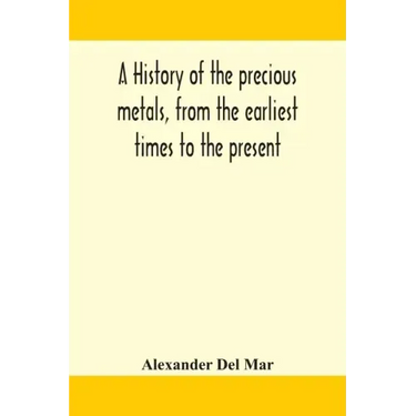 A history of the precious metals, from the earliest times to the present