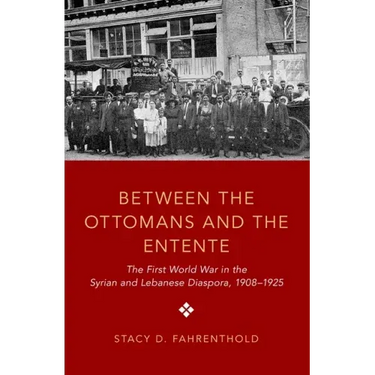 Between the Ottomans and the Entente: The First World War in the Syrian and Lebanese Diaspora, 1908-1925