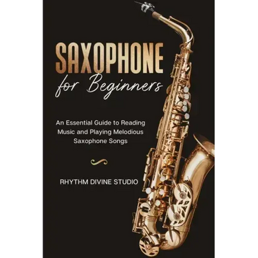 Saxophone for Beginners: An Essential Guide to Reading Music and Playing Melodious Saxophone Songs