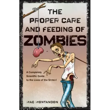 The Proper Care and Feeding of Zombies: A Completely Scientific Guide to the Lives of the Undead