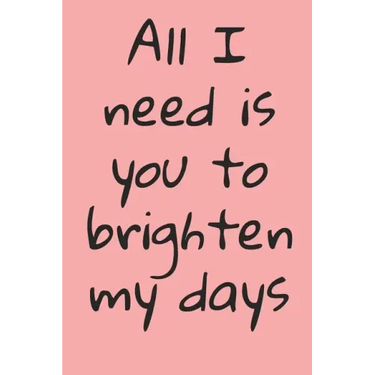 All I Need Is You To Brighten My Days: ournal Valentine's Day Gift, Heart alternative to Greeting Card, Valentine Anniversary Gift Love for Husband, B