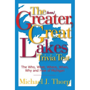 The (even) Greater, Great Lakes Trivia Test: The Who, What, Where, When, Why and How of Michigan
