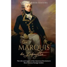 The Marquis de Lafayette: The Life and Legacy of the American Revolution's Most Famous Foreign Soldier