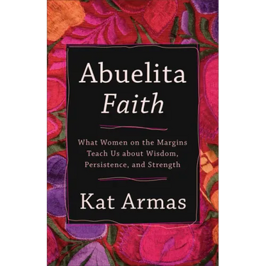 Abuelita Faith: What Women on the Margins Teach Us about Wisdom, Persistence, and Strength