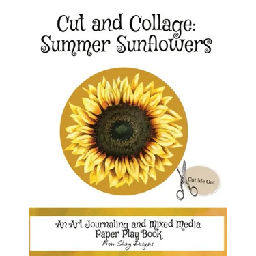 Cut and Collage Summer Sunflowers: An Art Journaling and Mixed Media Paper Play Book