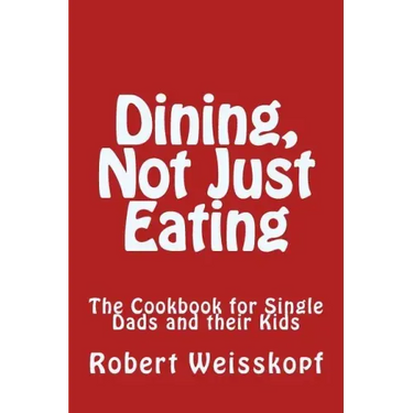 Dining, Not Just Eating: The Cookbook for Single Dads and their Kids
