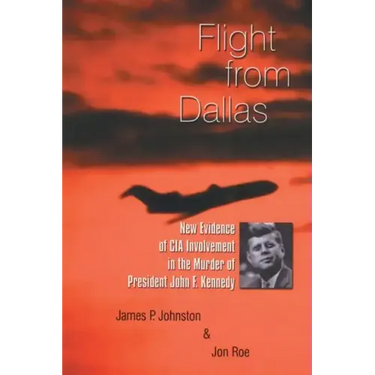 Flight from Dallas: New Evidence of CIA Involvement in the Murder of President John F. Kennedy