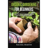 Organic Gardening For Beginners: Learn How to Easily Start and Run Your Own Organic Garden, and How to Grow Your Own Organic Fruits, Vegetables, and H