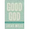 Good God: The One We Want to Believe in But Are Afraid to Embrace