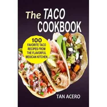The Taco Cookbook: 100 Favorite Taco Recipes From The Flavorful Mexican Kitchen