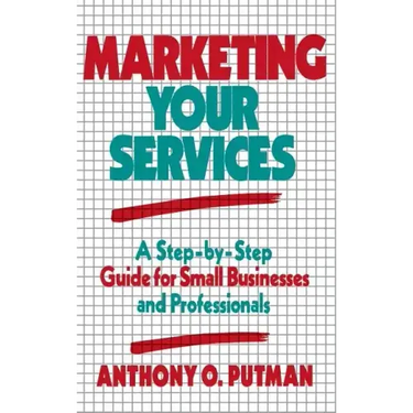 Marketing Your Services: A Step-By-Step Guide for Small Businesses and Professionals