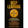 Deep Learning: An Essential Guide to Deep Learning for Beginners Who Want to Understand How Deep Neural Networks Work and Relate to M