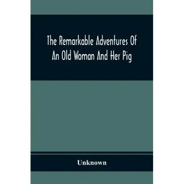 The Remarkable Adventures Of An Old Woman And Her Pig: An Ancient Tale In A Modern Dress