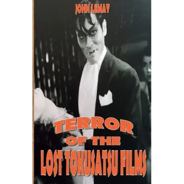Terror of the Lost Tokusatsu Films: From the Files of The Big Book of Japanese Giant Monster Movies