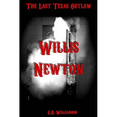 Willis Newton: The Last Texas Outlaw