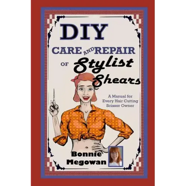 DIY Care and Repair of Stylist Shears: A Manual for every hair cutting scissor owner