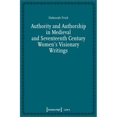 Authority and Authorship in Medieval and Seventeenth Century Women's Visionary Writings