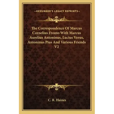 The Correspondence of Marcus Cornelius Fronto with Marcus Aurelius Antoninus, Lucius Verus, Antoninus Pius and Various Friends V2