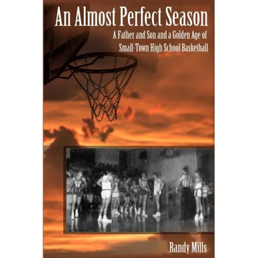 An Almost Perfect Season: A Father and Son and a Golden Age of Small-Town High School Basketball