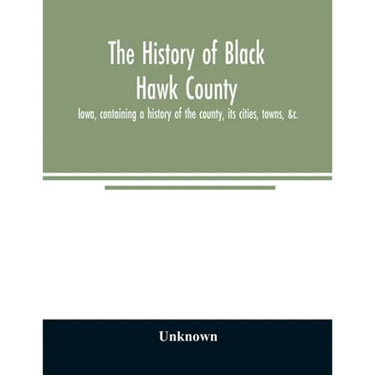The history of Black Hawk County, Iowa, containing a history of the county, its cities, towns, &c., A biographical directory of citizens, war record o