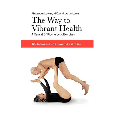 The Way to Vibrant Health: A Manual of Bioenergetic Exercises: 100 Innovative and Powerful Exercises