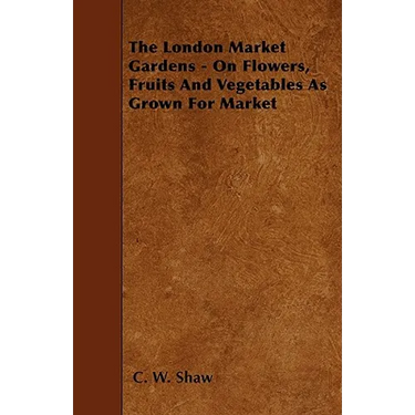 The London Market Gardens - On Flowers, Fruits And Vegetables As Grown For Market