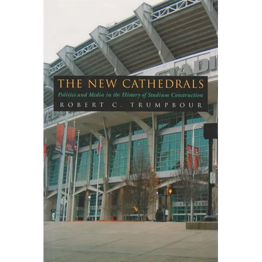 The New Cathedrals: Politics and Media in the History of Stadium Construction