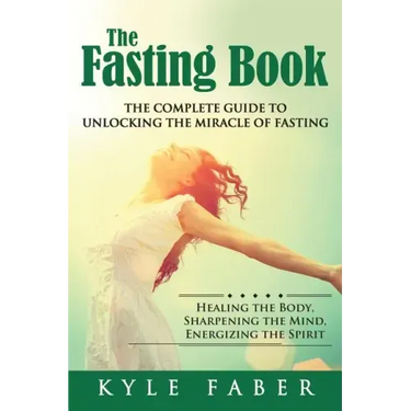 The Fasting Book - The Complete Guide to Unlocking the Miracle of Fasting: Healing the Body, Sharpening the Mind, Energizing the Spirit