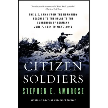 Citizen Soldiers: The U S Army from the Normandy Beaches to the Bulge to the Surrender of Germany
